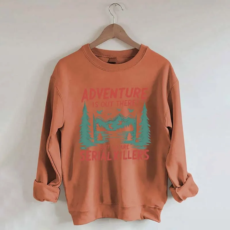 Adventure Is Out There But So Are Serial Killers Sweatshirt