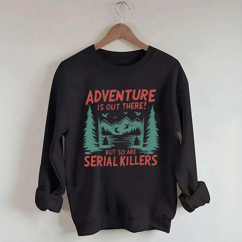 Adventure Is Out There But So Are Serial Killers Sweatshirt