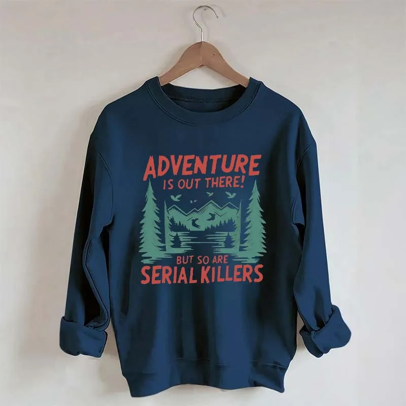 Adventure Is Out There But So Are Serial Killers Sweatshirt