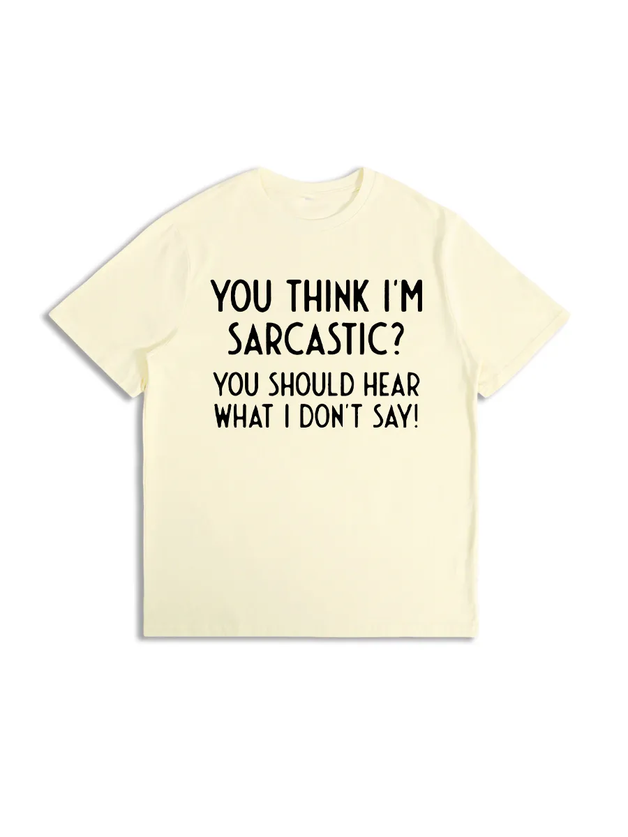 You Think I'm Sarcastic You Should Hear What I Don't Say T-Shirt