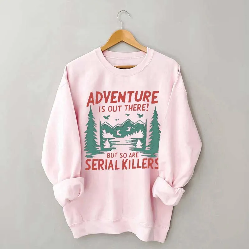 Adventure Is Out There But So Are Serial Killers Sweatshirt