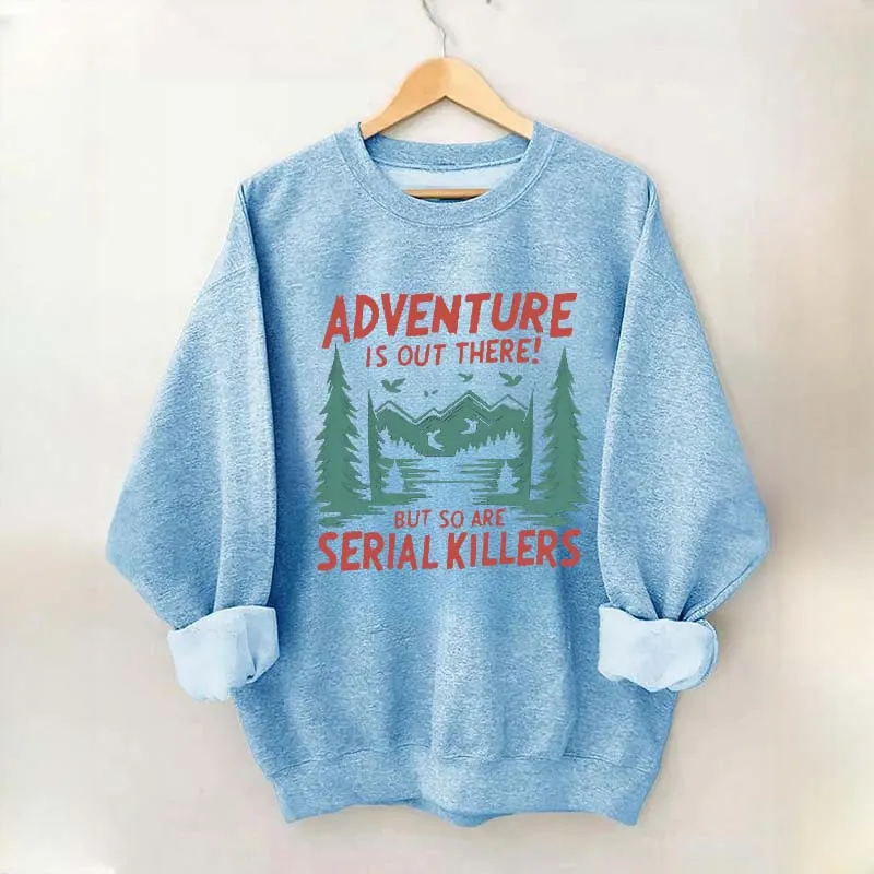 Adventure Is Out There But So Are Serial Killers Sweatshirt