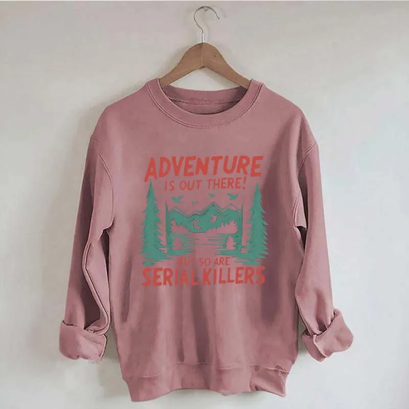 Adventure Is Out There But So Are Serial Killers Sweatshirt