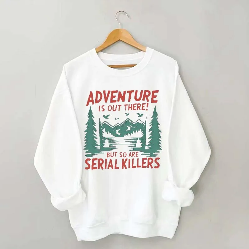 Adventure Is Out There But So Are Serial Killers Sweatshirt