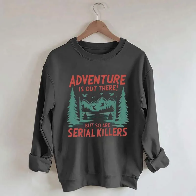 Adventure Is Out There But So Are Serial Killers Sweatshirt
