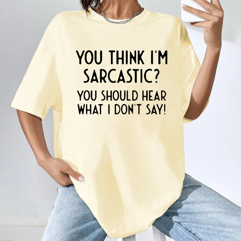 You Think I'm Sarcastic You Should Hear What I Don't Say T-Shirt
