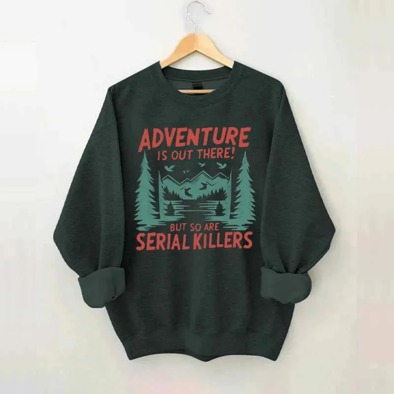 Adventure Is Out There But So Are Serial Killers Sweatshirt