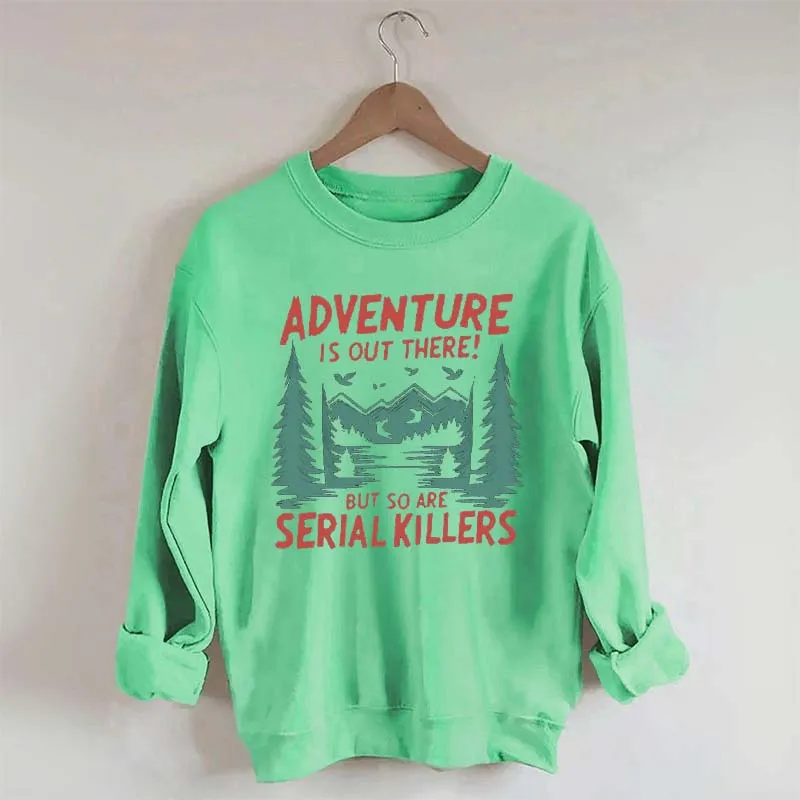 Adventure Is Out There But So Are Serial Killers Sweatshirt