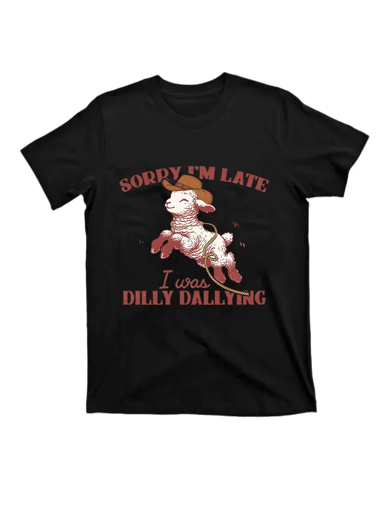 Sorry I'm Late I Was Dilly Dallying T-shirt