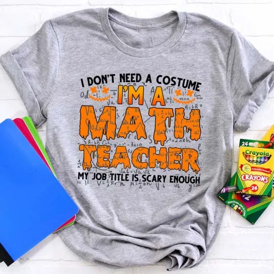 I Don’T Need A Costume I’M A Math Teacher Halloween Teacher T-Shirt