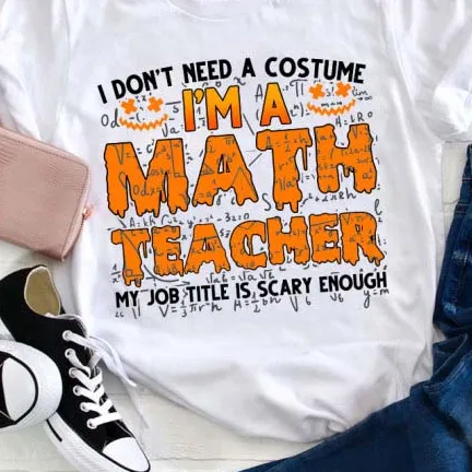 I Don’T Need A Costume I’M A Math Teacher Halloween Teacher T-Shirt